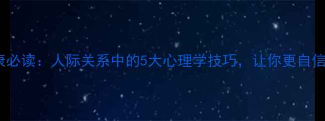 图片 心理健康必读：人际关系中的5大心理学技巧，让你更自信更幸福1
