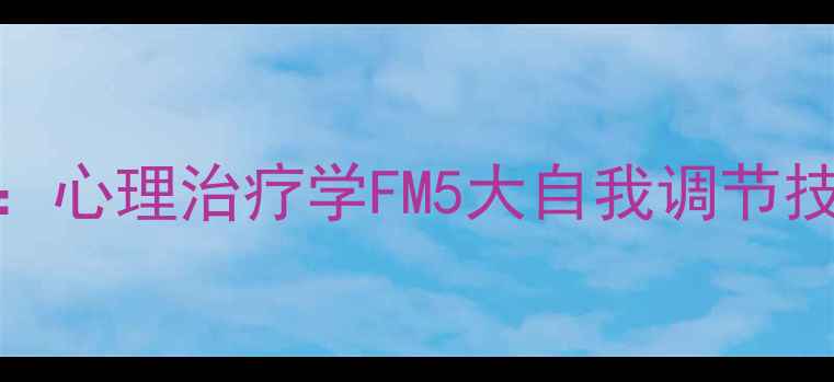 图片 心理健康必读：心理治疗学FM5大自我调节技巧与常见疗法