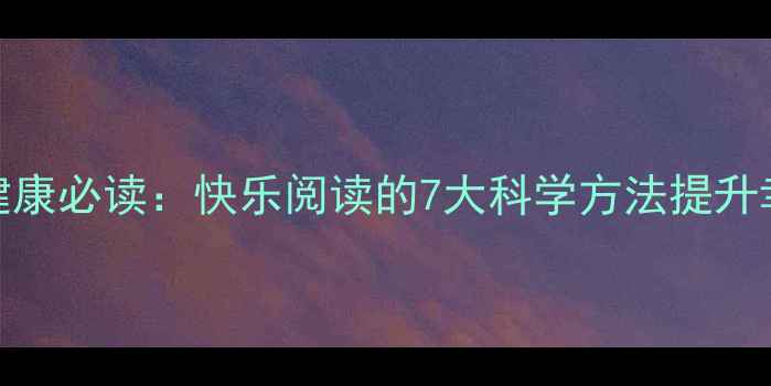 图片 心理健康必读：快乐阅读的7大科学方法提升幸福感