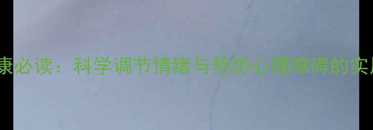 图片 心理健康必读：科学调节情绪与预防心理障碍的实用指南1