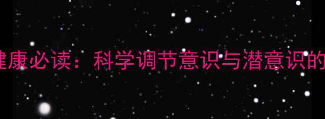 图片 心理健康必读：科学调节意识与潜意识的深度1