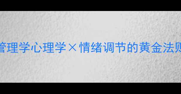 图片 心理健康必读：管理学心理学×情绪调节的黄金法则（附实操指南）