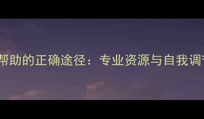 图片 心理健康怎样寻求帮助的正确途径：专业资源与自我调节指南（最新版）1