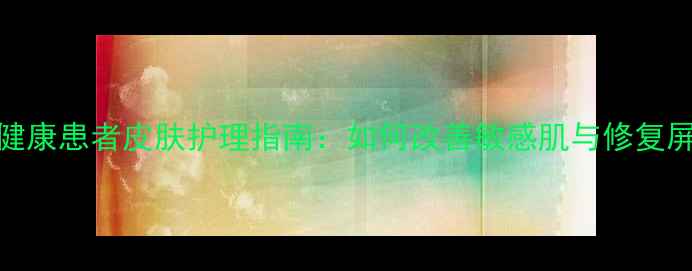 图片 心理健康患者皮肤护理指南：如何改善敏感肌与修复屏障？