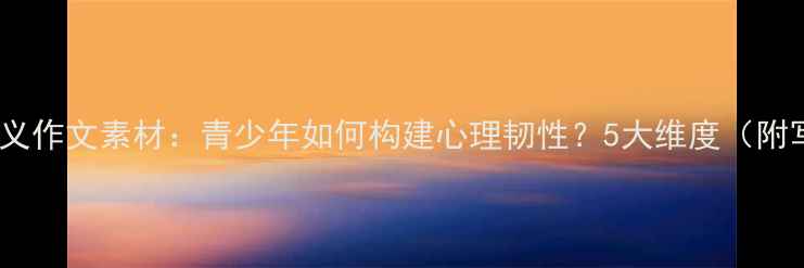 图片 心理健康意义作文素材：青少年如何构建心理韧性？5大维度（附写作技巧）1