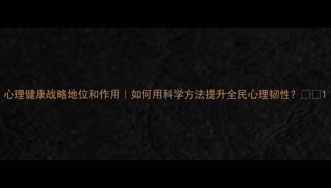 图片 心理健康战略地位和作用｜如何用科学方法提升全民心理韧性？🌱💡1