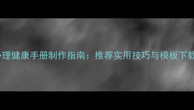 图片 心理健康手册制作指南：推荐实用技巧与模板下载1