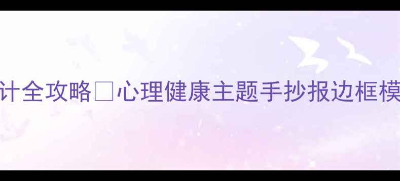 图片 心理健康手抄报边框设计全攻略✨心理健康主题手抄报边框模板+手残党友好教程🌈1