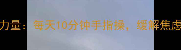 图片 心理健康手指的力量：每天10分钟手指操，缓解焦虑改善睡眠的秘诀