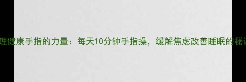 图片 心理健康手指的力量：每天10分钟手指操，缓解焦虑改善睡眠的秘诀1