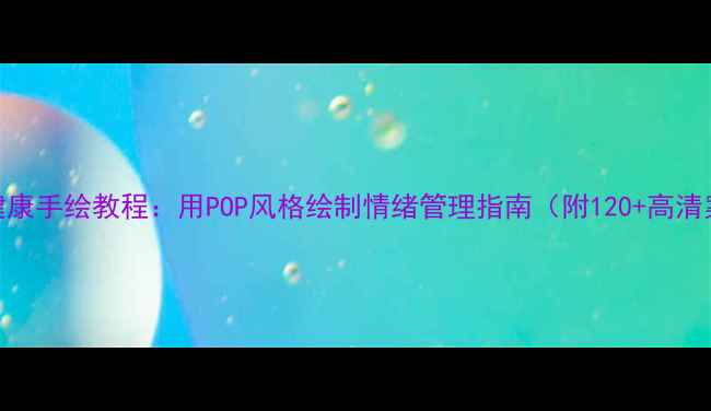 图片 心理健康手绘教程：用POP风格绘制情绪管理指南（附120+高清案例）