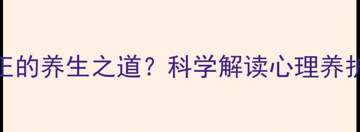 图片 心理健康才是真正的养生之道？科学解读心理养护的五大核心策略