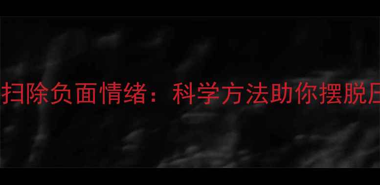 图片 心理健康扫除负面情绪：科学方法助你摆脱压力困扰1