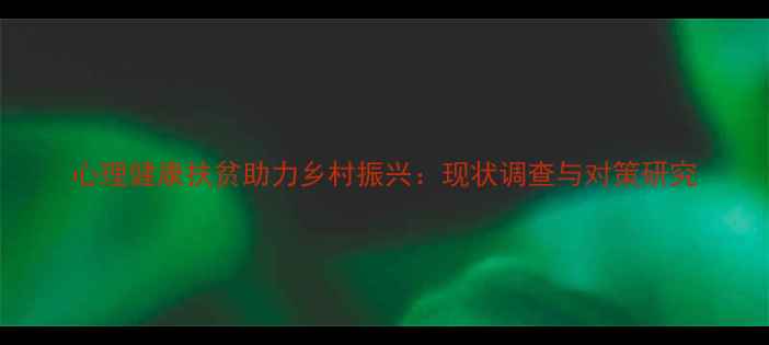 图片 心理健康扶贫助力乡村振兴：现状调查与对策研究