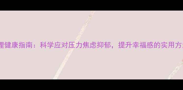图片 心理健康指南：科学应对压力焦虑抑郁，提升幸福感的实用方法1