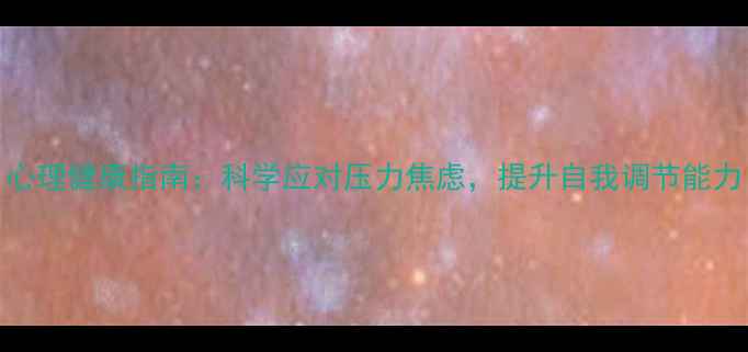 图片 心理健康指南：科学应对压力焦虑，提升自我调节能力