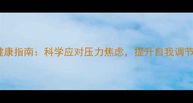 图片 心理健康指南：科学应对压力焦虑，提升自我调节能力1