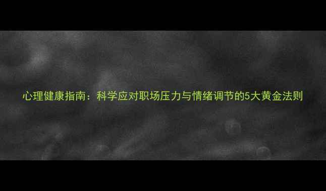 图片 心理健康指南：科学应对职场压力与情绪调节的5大黄金法则