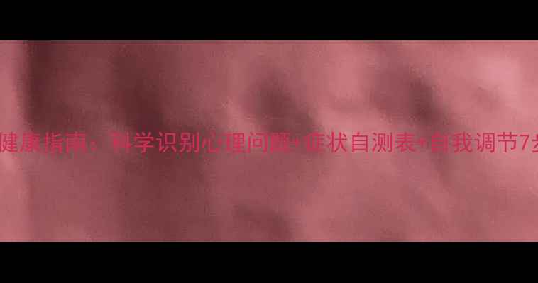 图片 心理健康指南：科学识别心理问题+症状自测表+自我调节7步法1