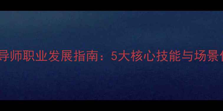 图片 心理健康指导师职业发展指南：5大核心技能与场景化实践方法1