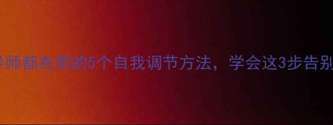 图片 心理健康指导师都在用的5个自我调节方法，学会这3步告别焦虑抑郁！1