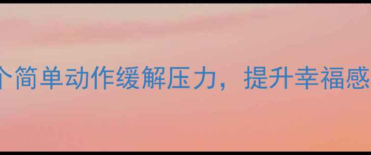 图片 心理健康按摩操：5个简单动作缓解压力，提升幸福感｜职场减压必备指南