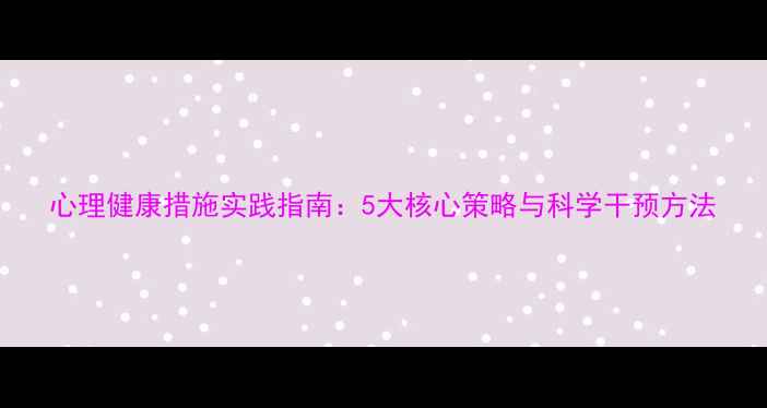 图片 心理健康措施实践指南：5大核心策略与科学干预方法