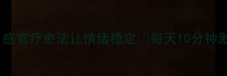 图片 心理健康提升秘籍｜感官疗愈法让情绪稳定✨每天10分钟激活大脑的情绪开关1