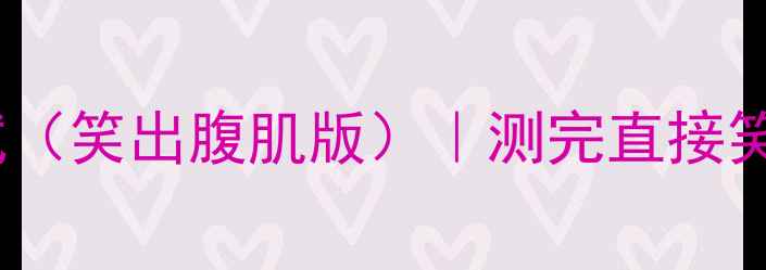 图片 心理健康搞笑测试（笑出腹肌版）｜测完直接笑出眼泪性格测试1