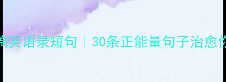 图片 心理健康搞笑语录短句｜30条正能量句子治愈你的小情绪