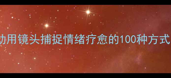 图片 心理健康摄影活动用镜头捕捉情绪疗愈的100种方式（附报名指南）1