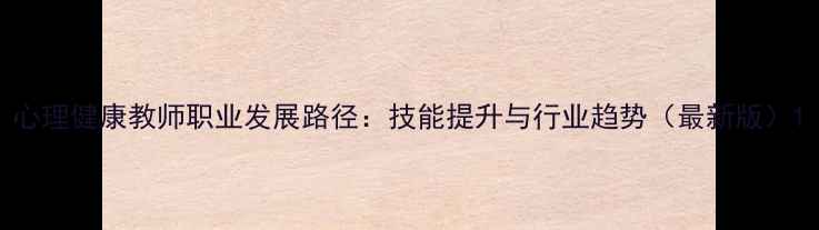 图片 心理健康教师职业发展路径：技能提升与行业趋势（最新版）1