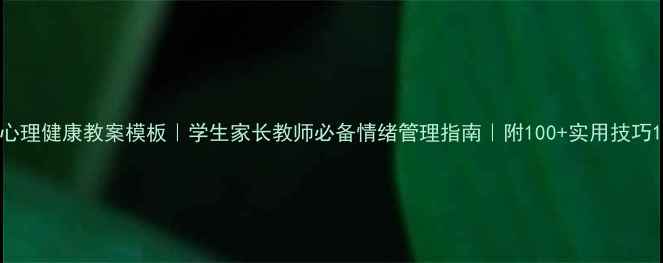 图片 心理健康教案模板｜学生家长教师必备情绪管理指南｜附100+实用技巧1