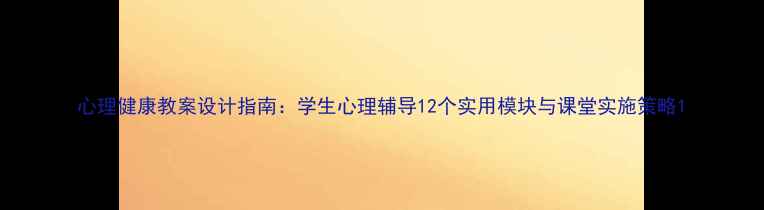 图片 心理健康教案设计指南：学生心理辅导12个实用模块与课堂实施策略1
