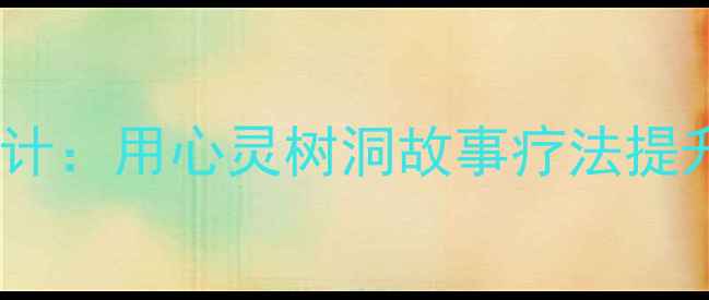 图片 心理健康教案设计：用心灵树洞故事疗法提升学生心理韧性1