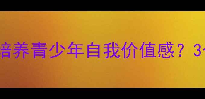 图片 心理健康教案：如何通过珍惜拥有培养青少年自我价值感？3个实操方案助力孩子建立积极心态1
