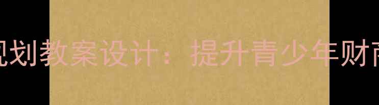 图片 心理健康教育中的理财规划教案设计：提升青少年财商与心理韧性的实践指南