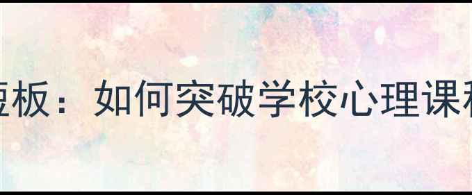 图片 心理健康教育五大短板：如何突破学校心理课程困境与实施困境？