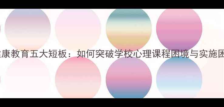 图片 心理健康教育五大短板：如何突破学校心理课程困境与实施困境？1