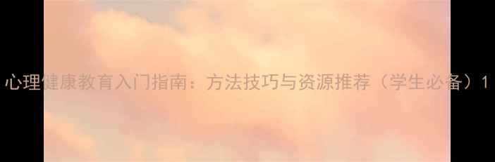 图片 心理健康教育入门指南：方法技巧与资源推荐（学生必备）1