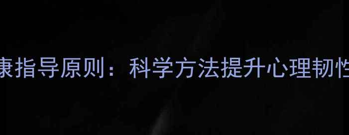 图片 心理健康教育十大健康指导原则：科学方法提升心理韧性，助你构建幸福人生