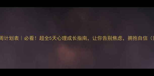 图片 心理健康教育周计划表｜必看！超全5天心理成长指南，让你告别焦虑，拥抱自信（附免费资源）1