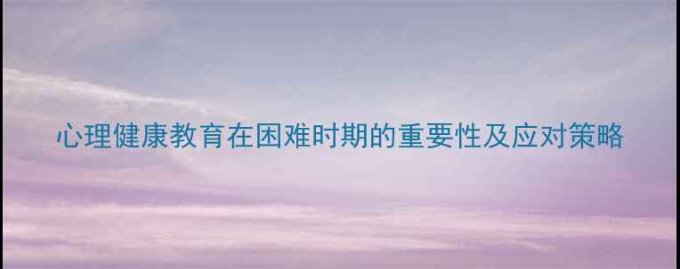 图片 心理健康教育在困难时期的重要性及应对策略