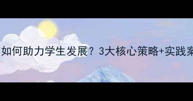 图片 心理健康教育如何助力学生发展？3大核心策略+实践案例亲测有效1
