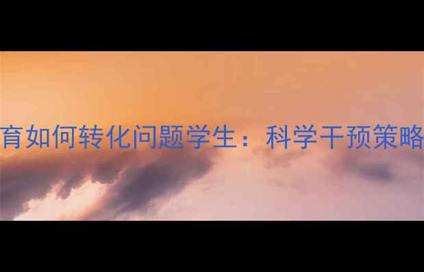 图片 心理健康教育如何转化问题学生：科学干预策略与实操指南