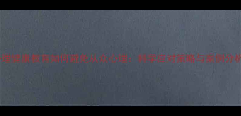 图片 心理健康教育如何避免从众心理：科学应对策略与案例分析1