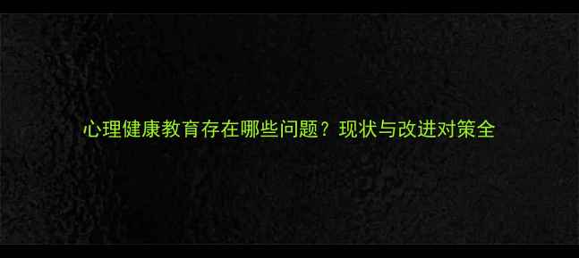 图片 心理健康教育存在哪些问题？现状与改进对策全