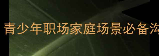 图片 心理健康教育实用指南：青少年职场家庭场景必备沟通词句与心理调节技巧1