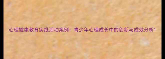 图片 心理健康教育实践活动案例：青少年心理成长中的创新与成效分析1