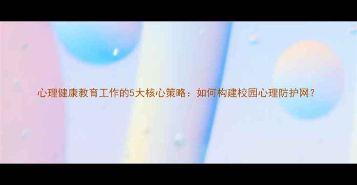 图片 心理健康教育工作的5大核心策略：如何构建校园心理防护网？